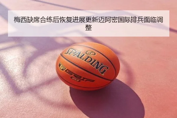 梅西缺席合练后恢复进展更新迈阿密国际排兵面临调整