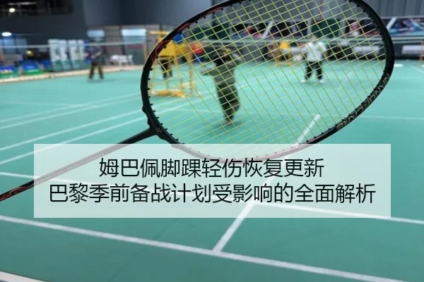 姆巴佩脚踝轻伤恢复更新 巴黎季前备战计划受影响的全面解析