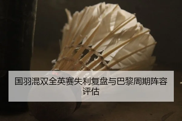 国羽混双全英赛失利复盘与巴黎周期阵容评估