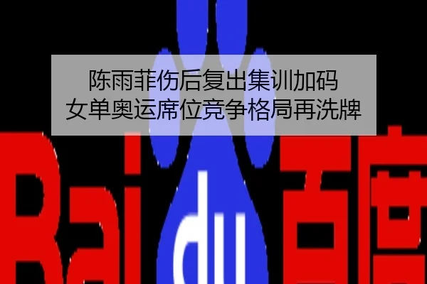 陈雨菲伤后复出集训加码 女单奥运席位竞争格局再洗牌