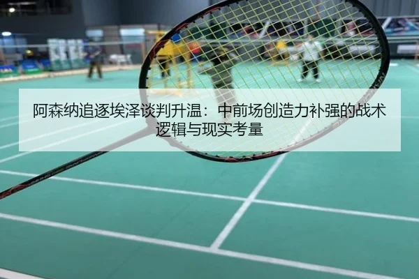阿森纳追逐埃泽谈判升温：中前场创造力补强的战术逻辑与现实考量