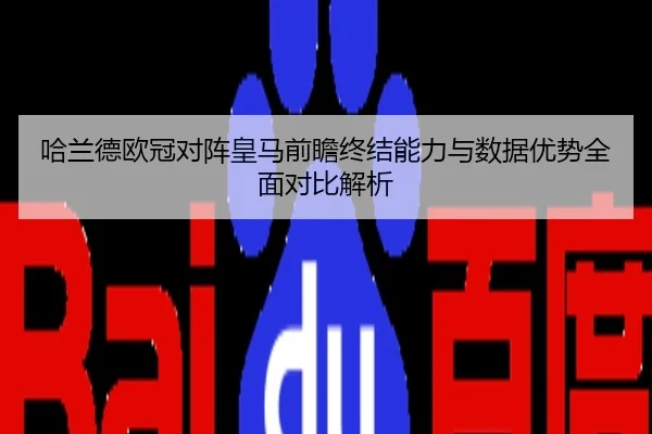 哈兰德欧冠对阵皇马前瞻终结能力与数据优势全面对比解析